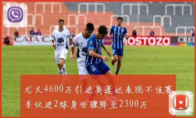 尤文4600万引进奥蓬达表现不佳赛季仅进2球身价骤降至2300万