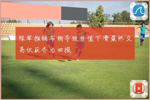 绿军推销布朗导致价值下滑最终交易仅获乔治回报