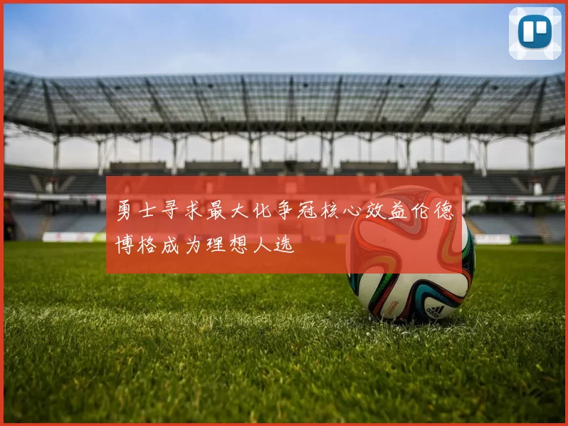 勇士寻求最大化争冠核心效益伦德博格成为理想人选