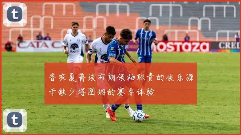 香农夏普谈布朗领袖职责的快乐源于缺少塔图姆的赛季体验
