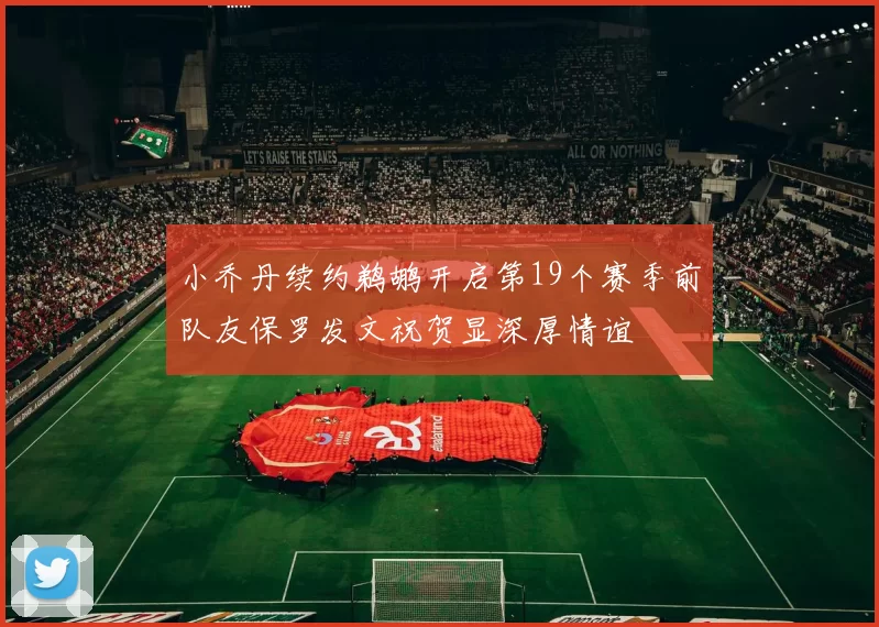 小乔丹续约鹈鹕开启第19个赛季前队友保罗发文祝贺显深厚情谊